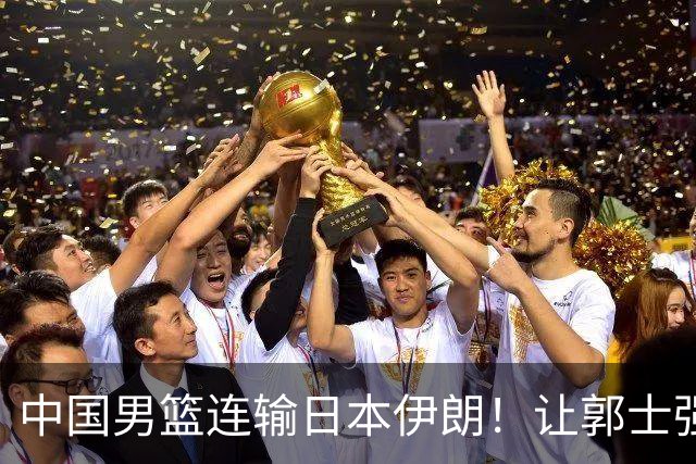 中国男篮连输日本伊朗！让郭士强下课解决不了问题 懂球都知道原因